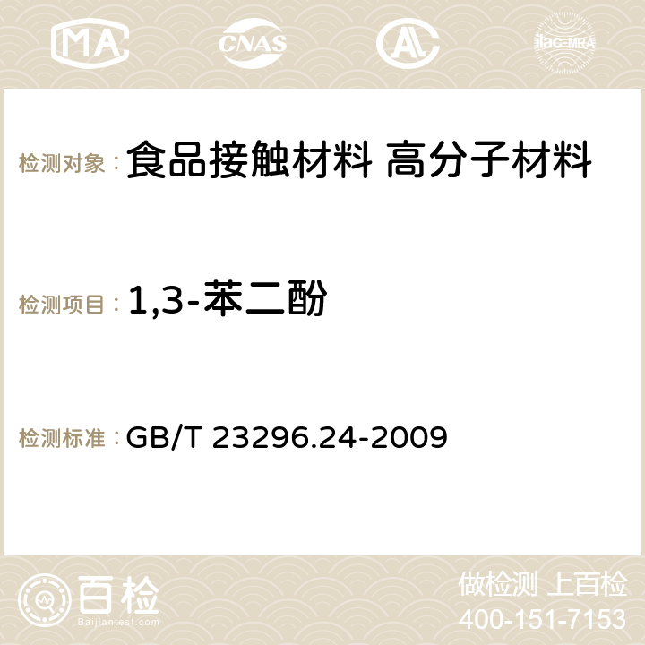 1,3-苯二酚 食品接触材料 高分子材料 食品模拟物中1,2-苯二酚、1,3-苯二酚、1,4-苯二酚、4,4-二羟二苯甲酮、4,4-二羟联苯的测定 高效液相色谱法 GB/T 23296.24-2009