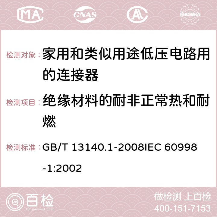 绝缘材料的耐非正常热和耐燃 家用和类似用途低压电路用的连接器件 第1部分:通用要求 GB/T 13140.1-2008
IEC 60998-1:2002 18