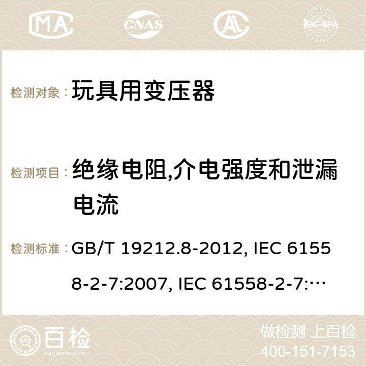 绝缘电阻,介电强度和泄漏电流 电力变压器、电源、电抗器和类似产品的安全 第8部分：玩具用变压器和电源的特殊要求和试验 GB/T 19212.8-2012, IEC 61558-2-7:2007, IEC 61558-2-7:1997, BS/EN 61558-2-7:2007, AS/NZS 61558.2.7:2008+A1:2012, JIS C 61558-2-7:2012 18