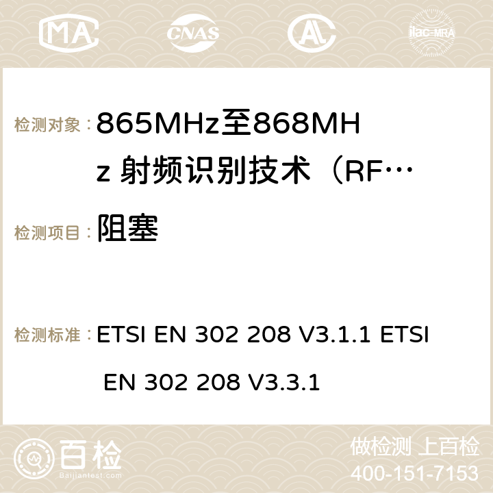 阻塞 无线射频识别设备运转在865MHz到868MHz频段发射功率知道两瓦和运转在915MHz到921MHz频段发射功率知道4瓦，协调标准2014/53/EU指令的3.2章节的基本要求 ETSI EN 302 208 V3.1.1 ETSI EN 302 208 V3.3.1 5.6.2