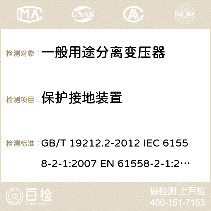 保護接地裝置 電力變壓器、電源、電抗器和類似產品的安全 第2部分：一般用途分離變壓器和內裝分離變壓器的電源的特殊要求和試驗 GB/T 19212.2-2012 
IEC 61558-2-1:2007 
EN 61558-2-1:2007 24