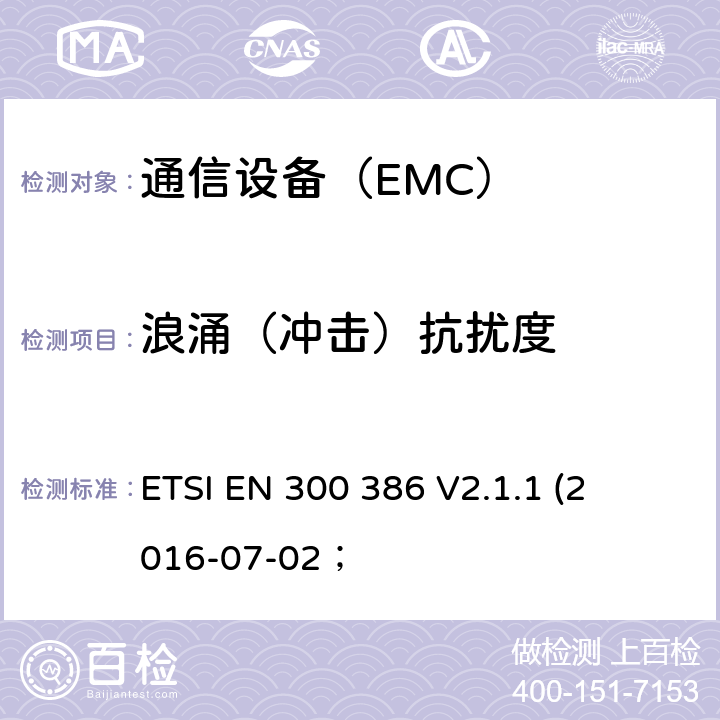浪涌（冲击）抗扰度 电磁兼容性及无线频谱事务（ERM）； 电信网络设备电磁兼容要求 ETSI EN 300 386 
V2.1.1 
(2016-07-02；