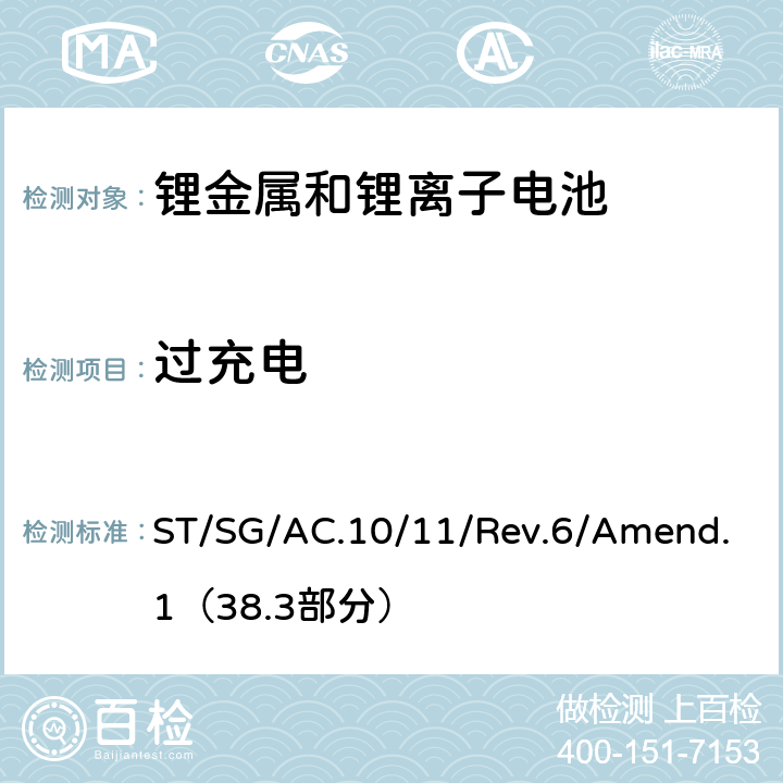 过充电 联合国危险物品运输试验和标准手册第六修订版 第38.3部分 锂金属和锂离子电池 ST/SG/AC.10/11/Rev.6/Amend.1（38.3部分） 38.3.4.7