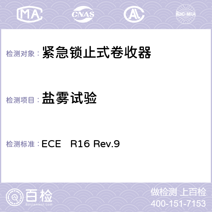 盐雾试验 关于批准1、机动车辆成员用安全带、约束系统、儿童约束系统和ISOFIX儿童约束系统 2、装有安全带、安全带提醒器、约束系统、儿童约束系统和ISOFIX儿童约束系统的车辆的统一规定 ECE R16 Rev.9 7.2