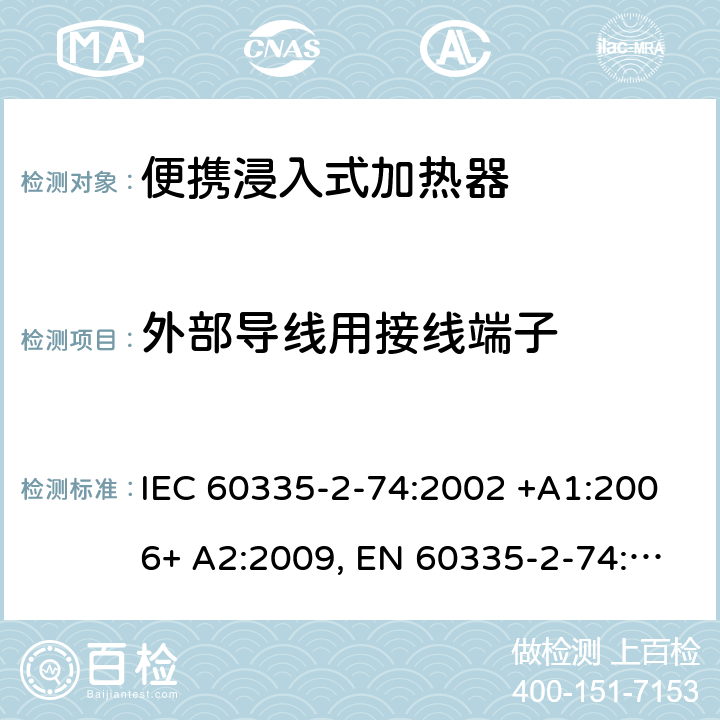 外部导线用接线端子 家用和类似用途电器的安全 第2-74部分：便携浸入式加热器的特殊要求 IEC 60335-2-74:2002 +A1:2006+ A2:2009, EN 60335-2-74:2003+ A1:2006+ A2: 2009, AS/NZS 60335.2.74:2005+A1: 2007+A2: 2010， GB 4706.77-2008 26