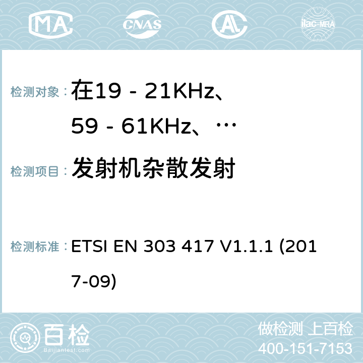发射机杂散发射 在19 - 21KHz、59 - 61KHz、79 - 90KHz、100 - 300KHz、6 765 - 6 795KHz范围内使用无线电频率以外的技术的无线电力传输系统 ETSI EN 303 417 V1.1.1 (2017-09) 4.3.5
