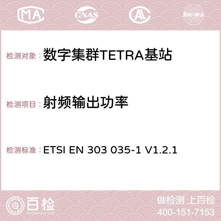 射频输出功率 《陆地集群无线电（TETRA）； TETRA设备的统一EN，涵盖R＆TTE指令第3.2条中的基本要求； 第1部分：语音加数据（V + D）》 ETSI EN 303 035-1 V1.2.1 4.2.2