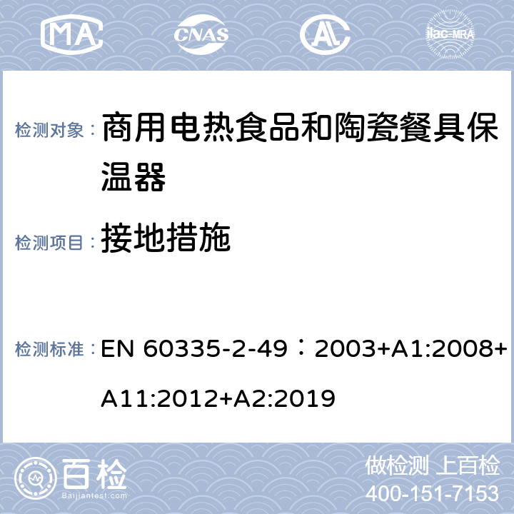 接地措施 家用和类似用途电器的安全第2-49部分:商用电热食品和陶瓷餐具保温器的特殊要求 EN 60335-2-49：2003+A1:2008+A11:2012+A2:2019 27