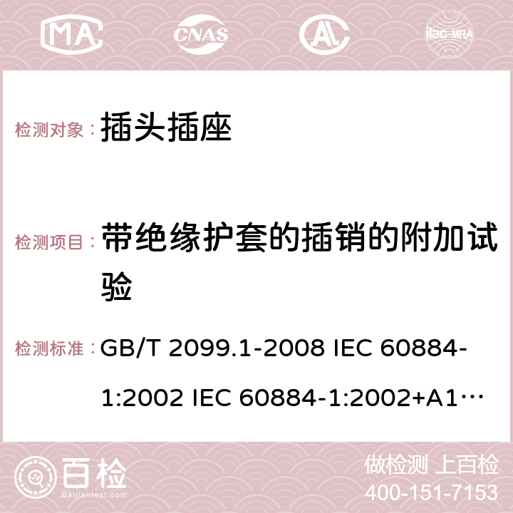 带绝缘护套的插销的附加试验 家用和类似用途插头插座 第1部分:通用要求 GB/T 2099.1-2008 IEC 60884-1:2002 IEC 60884-1:2002+A1:2006+A2:2013 30