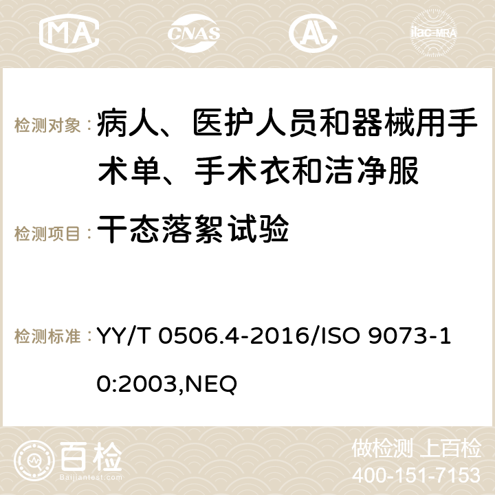 干态落絮试验 病人、医护人员和器械用手术单、手术衣和洁净服 第4部分：干态落絮试验方法 YY/T 0506.4-2016/ISO 9073-10:2003,NEQ