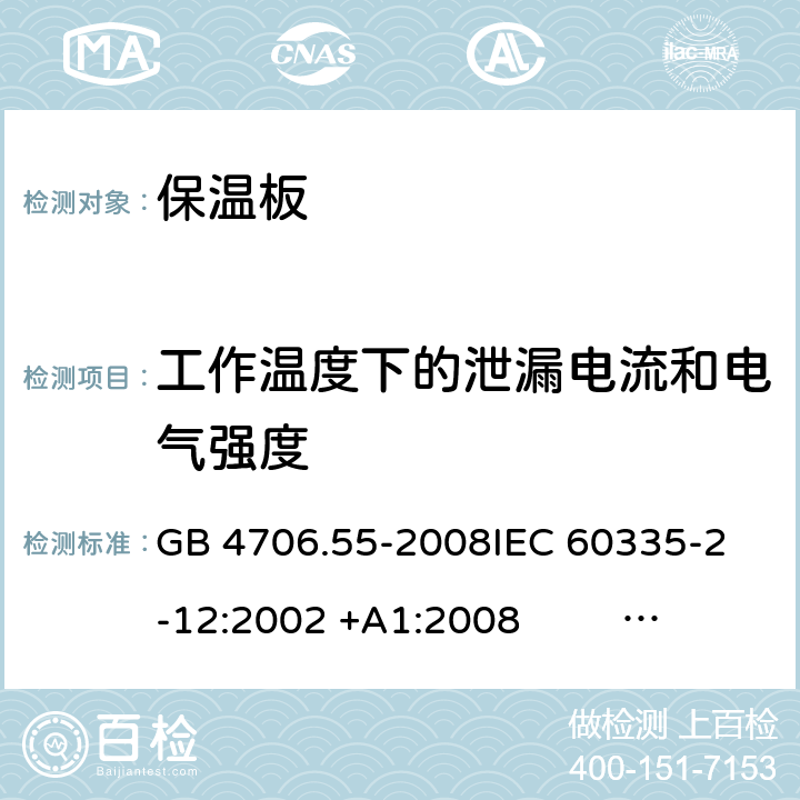 工作温度下的泄漏电流和电气强度 保温板和类似器具的特殊要求 GB 4706.55-2008
IEC 60335-2-12:2002 +A1:2008 IEC 60335-2-12:2002+A1:2008+A2:2017
EN 60335-2-12:2003 +A1:2008 
EN 60335-2-12:2003+A1:2008+A11:2019+A2:2019
AS/NZS 60335.2.12:2004+A1:2009 AS/NZS 60335.2.12:2018 13