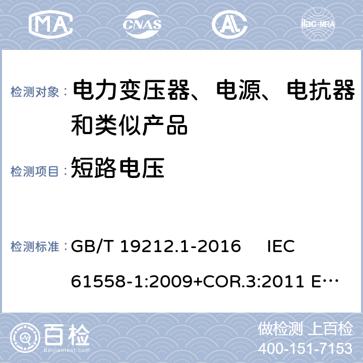 短路电压 变压器、电抗器、电源装置及其组合的安全 第1部分：通用要求和试验 GB/T 19212.1-2016 
IEC 61558-1:2009+COR.3:2011 
EN 61558-1:2005+AMD.1:2009 13