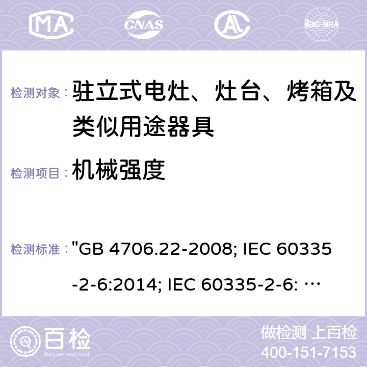 机械强度 家用和类似用途电器的安全 驻立式电灶、灶台、烤箱及类似用途器具的特殊要求 "GB 4706.22-2008; IEC 60335-2-6:2014; IEC 60335-2-6: 2014+A1:2018; EN 60335-2-6:2015; AS/NZS 60335.2.6:2014+A1:2015; EN 60335-2-6:2015+A1:2020+A11:2020; AS/NZS 60335.2.6: 2014+A1:2015+A2:2019; BS EN 60335-2-6:2015+A11:2020" 21
