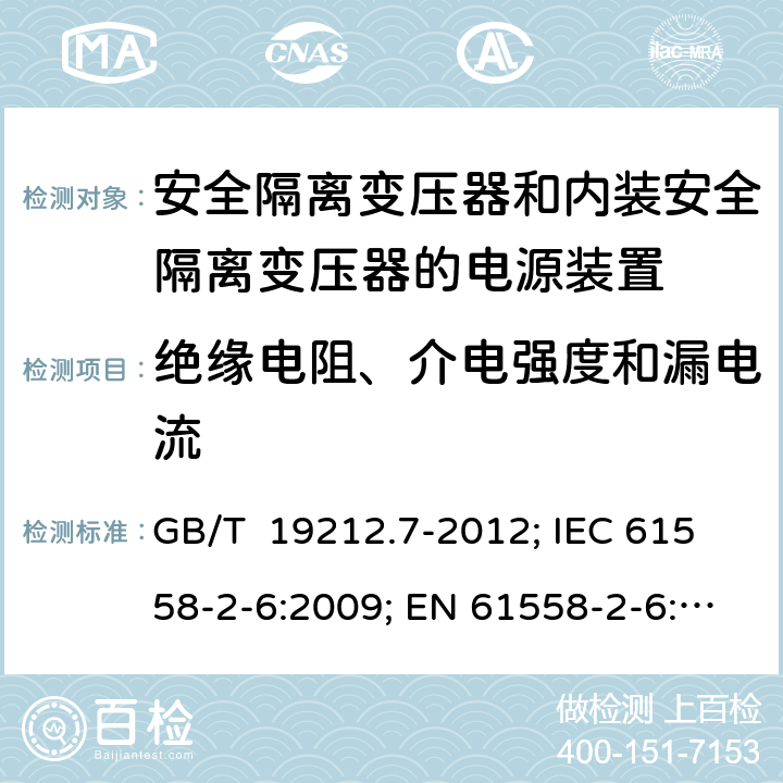 绝缘电阻、介电强度和漏电流 安全隔离变压器和内装安全隔离变压器的电源装置 GB/T 19212.7-2012; IEC 61558-2-6:2009; EN 61558-2-6:2009; AS/NZS 61558.2.6:2009+A1:2012; BS EN 61558-2-6:2009 18