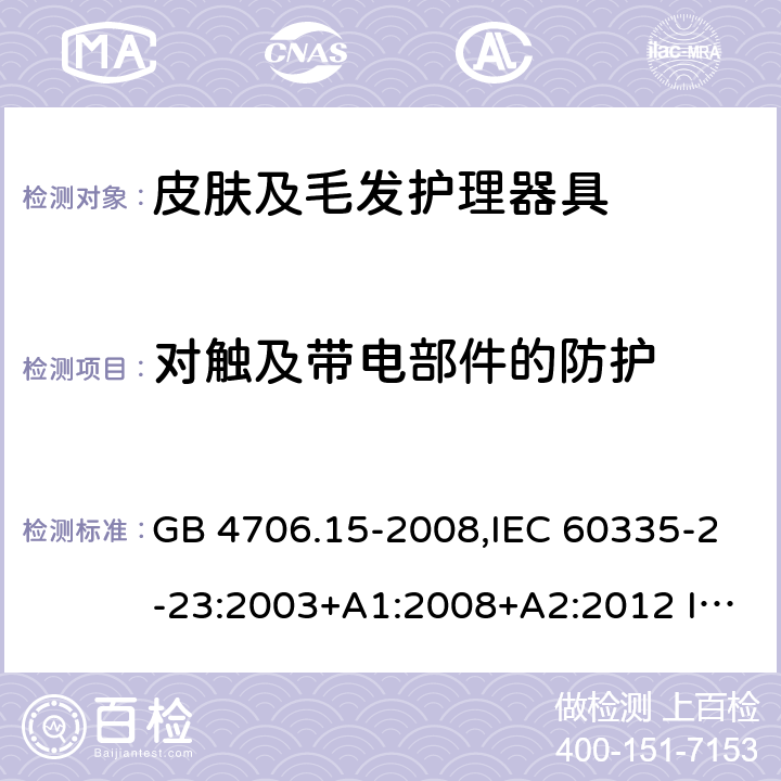 對觸及帶電部件的防護 家用和類似用途電器的安全 皮膚及毛發(fā)護理器具的特殊要求 GB 4706.15-2008,IEC 60335-2-23:2003+A1:2008+A2:2012 IEC 60335-2-23:2016
EN 60335-2-23：2003+A1:2008+A11:2010+A2:2015+A12:2016
AS/NZS 60335.2.23:2004+A1:2008 AS/NZS 60335.2.23: 2017 8