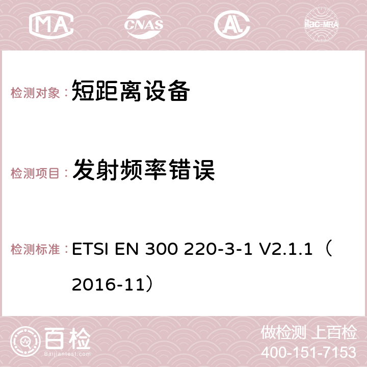发射频率错误 电磁兼容和射频频谱特性规范；短距离设备；频率范围从25MHz至1000MHz，第3-1部分：协调标准，根据2014/53/EU指令章节3.2，对于低占空比高可靠性，社会报警设备运转在869,200 MHz to 869,250 MHz频率范围 ETSI EN 300 220-3-1 V2.1.1（2016-11） 4.2.6