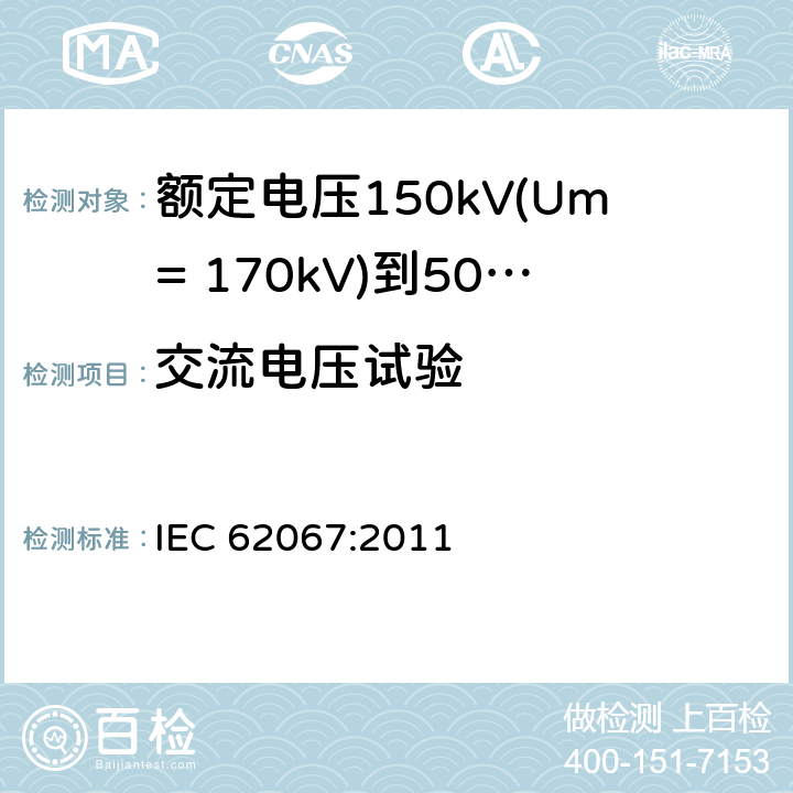 交流电压试验 额定电压150kV(Um= 170kV)到500kV(Um= 550kV)挤包绝缘电力电缆及其附件 试验方法和要求 IEC 62067:2011 12.4.7,9.3,16.3,11.2b)