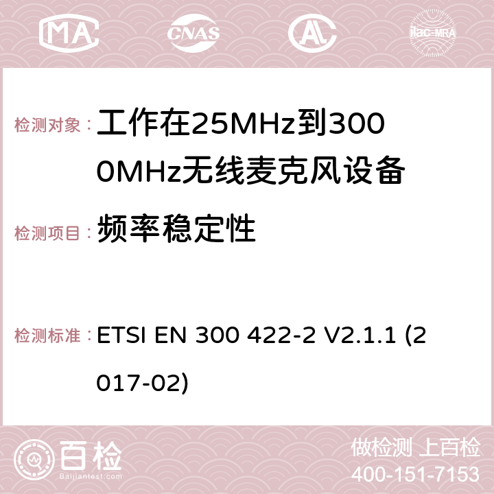 频率稳定性 音频PMSE高达3 GHz;第一部分:A类接收器;音频PMSE高达3 GHz;第一部分:A类接收器;涵盖2014/53/EU指令第3.2条基本要求的协调标准;无线麦克风;音频PMSE高达3 GHz;第2部分:B类接收器;涵盖2014/53/EU指令第3.2条基本要求的协调标准;无线麦克风;音频PMSE高达3 GHz;第三部分:C类接收器;涵盖2014/53/EU指令第3.2条基本要求的协调标准;无线麦克风;音频PMSE高达3 GHz;第四部分:助听设备，包括个人扩音器和高达3千兆赫兹的感应系统;涵盖2014/53/EU指令第3.2条基本要求的协调标准 ETSI EN 300 422-2 V2.1.1 (2017-02) 8.1,14.1