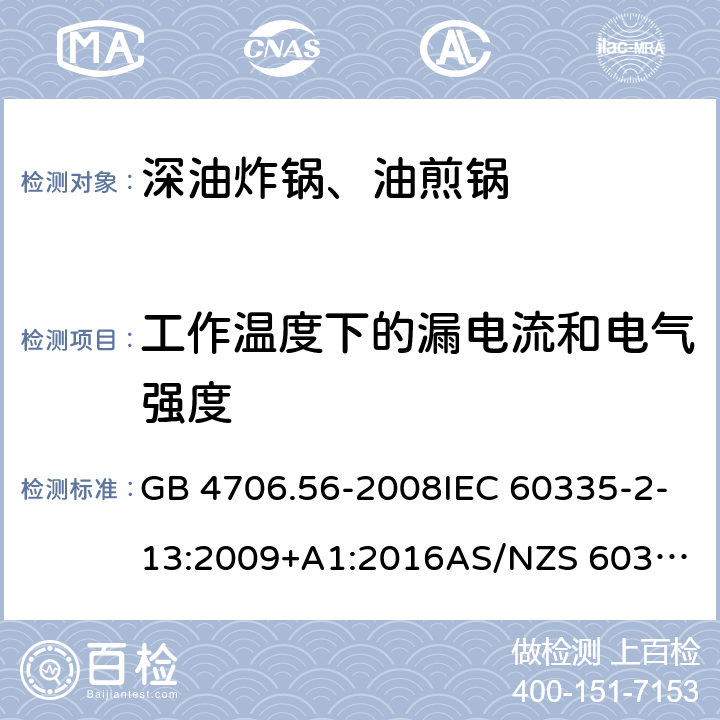 工作温度下的漏电流和电气强度 家用和类似用途电器的安全.第2部分: 深油炸锅、油煎锅及类似器具的特殊要求 GB 4706.56-2008IEC 60335-2-13:2009+A1:2016
AS/NZS 60335.2.13:2017EN 60335-2-13:2010+A1:2019
 13