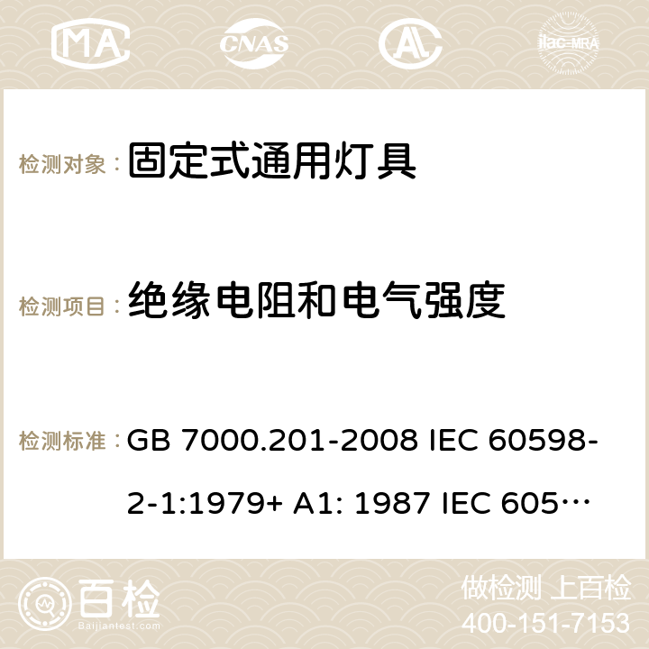 绝缘电阻和电气强度 灯具 第2-1部分:特殊要求灯具 固定式通用灯具 GB 7000.201-2008 IEC 60598-2-1:1979+ A1: 1987 IEC 60598-2-1: 2020 EN 60598-2-1:1989 EN IEC 60598-2-1:2021 BS EN 60598-2-1: 2018 AS/NZS 60598.2.1:2014+A1: 2016+A2: 2019 IS10322(Part5/Sec1): 2012 MS IEC 60598-2-1:1997 (CONFIRMED:2015) SANS 60598-2-1:1979 14