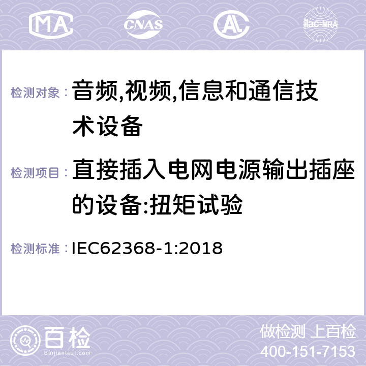 直接插入电网电源输出插座的设备:扭矩试验 音频/视频、信息技术和通信技术设备 第 1 部分：安全要求 IEC62368-1:2018 4.7