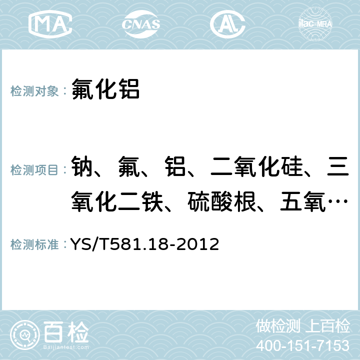 钠、氟、铝、二氧化硅、三氧化二铁、硫酸根、五氧化二磷 氟化铝化学分析方法和物理性能测定方法 第18部分 X射线荧光光谱分析（压片）法测定元素含量 YS/T581.18-2012