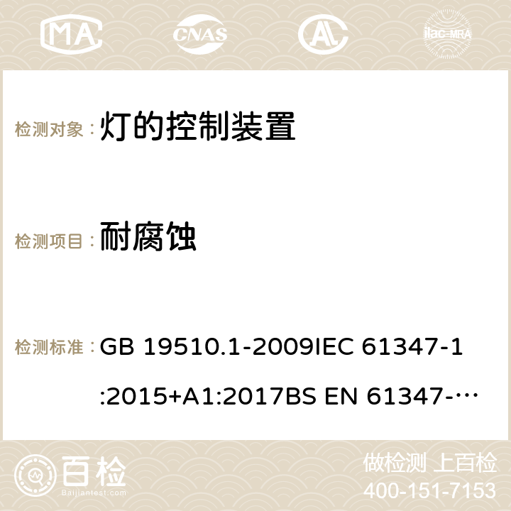 耐腐蚀 灯的控制装置 第1部分 一般要求和安全要求 GB 19510.1-2009
IEC 61347-1:2015+A1:2017
BS EN 61347-1:2015+A1:2018
AS/NZS 61347.1:2016+A1:2018 条款 19