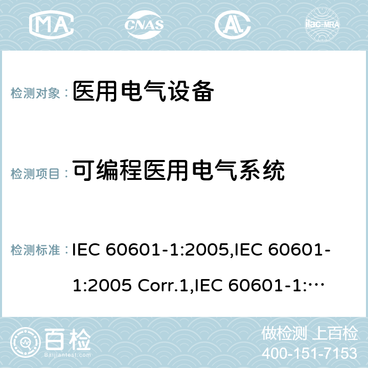 可编程医用电气系统 医用电气设备 第一部分：基本安全和基本性能的通用要求 IEC 60601-1:2005,IEC 60601-1:2005 Corr.1,IEC 60601-1:2005 Corr.2,EN 60601-1:2006,EN 60601-1:2006/AC:2010,EN 60601-1:2006/A12:2014,IEC 60601-1:2005+A1:2012,EN 60601-1:2006+A1:2013,ANSI/AAMI ES60601-1:2005+C1:2009+A2:2010+A1:2012,CAN/CSA-C22.2 No.60601-1:14 14