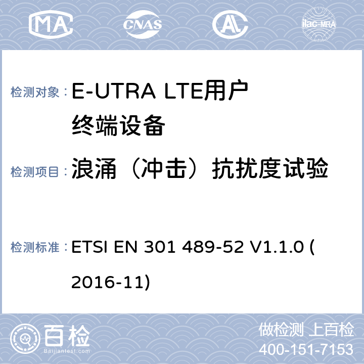 浪涌（冲击）抗扰度试验 无线电设备和服务的电磁兼容标准 -第1部分 通用技术要求 涵盖RED指令2014/53/EU 第3.1条款下和EMC 指令2014/30/EU 第6条款下基本要求的协调标准无线电设备和服务的电磁兼容标准 -第52部分:蜂窝无线通信系统的特殊要求 ETSI EN 301 489-52 V1.1.0 (2016-11) 7.1