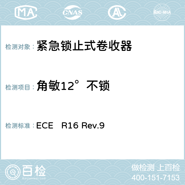 角敏12°不锁 关于批准1、机动车辆成员用安全带、约束系统、儿童约束系统和ISOFIX儿童约束系统 2、装有安全带、安全带提醒器、约束系统、儿童约束系统和ISOFIX儿童约束系统的车辆的统一规定 ECE R16 Rev.9 7.6.4