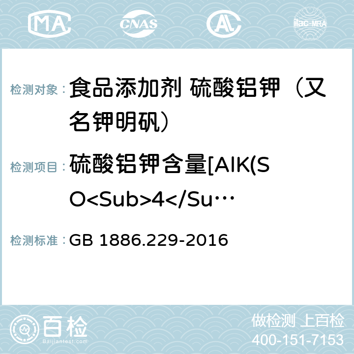 硫酸铝钾含量[AlK(SO<Sub>4</Sub>)<Sub>2</Sub>]（以干基计） 食品安全国家标准 食品添加剂 硫酸铝钾（又名钾明矾） GB 1886.229-2016 附录A.4