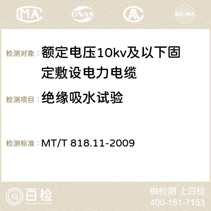 绝缘吸水试验 煤矿用电缆第11部分：额定电压10kV及以下固定敷设电力电缆一般规定 MT/T 818.11-2009 6.4.3.8/6.4.3.8