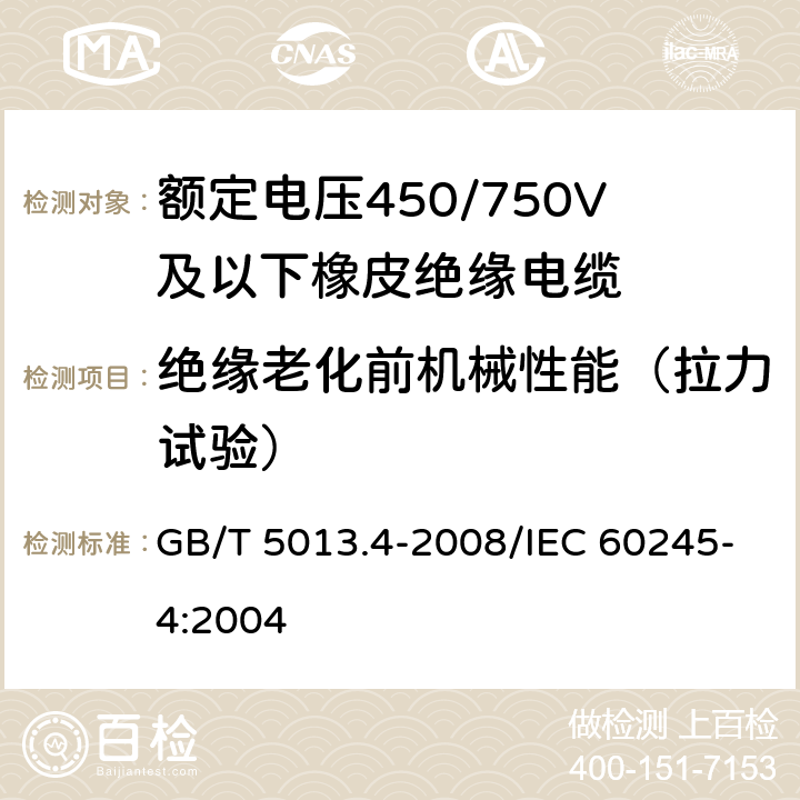 绝缘老化前机械性能（拉力试验） 额定电压450/750V及以下橡皮绝缘电缆 第4部分：软线和软电缆 GB/T 5013.4-2008/IEC 60245-4:2004 表4,6,8,10 3.1