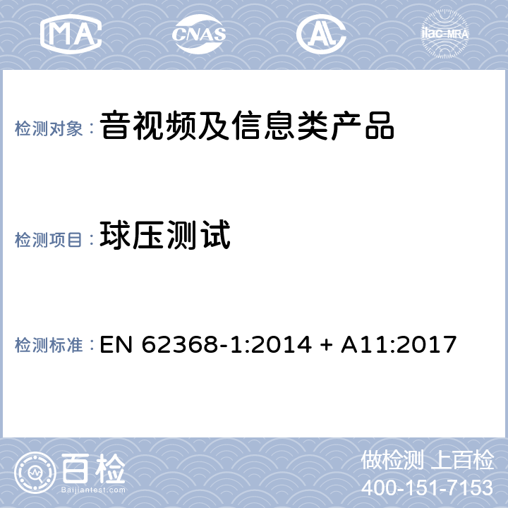 球压测试 音视频、信息和通讯技术设备 第1部分：安全要求 EN 62368-1:2014 + A11:2017 5.4.1.10.3