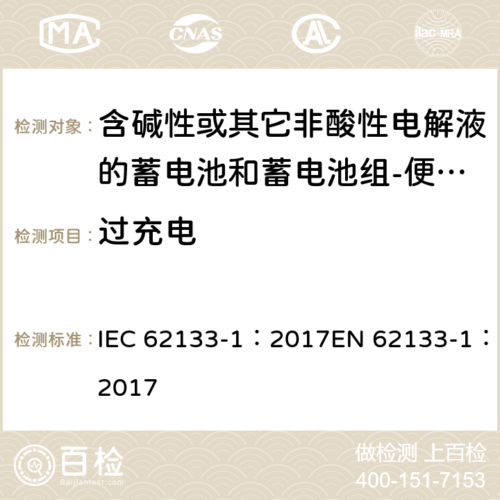 过充电 含碱性或其它非酸性电解质的蓄电池和蓄电池组-便携式密封蓄电池和蓄电池组-第一部分：镍系 IEC 62133-1：2017EN 62133-1：2017 7.3.8