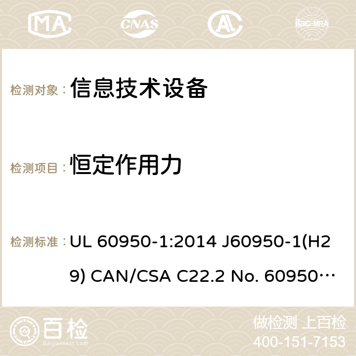 恒定作用力 信息技术设备的安全 UL 60950-1:2014 J60950-1(H29) CAN/CSA C22.2 No. 60950-1-07, 2nd Edition, 2014-10 4.2.4