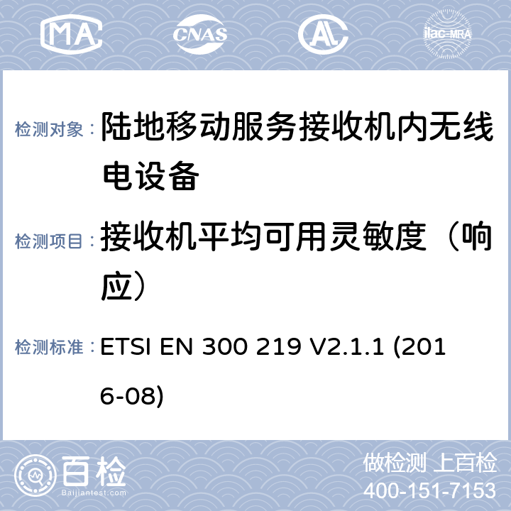 接收机平均可用灵敏度（响应） 陆地移动服务；接收机内无线电设备传输信号的响应；涵盖了2014/53/EU指令第3.2条基本要求的统一协调标准 ETSI EN 300 219 V2.1.1 (2016-08) 9.3