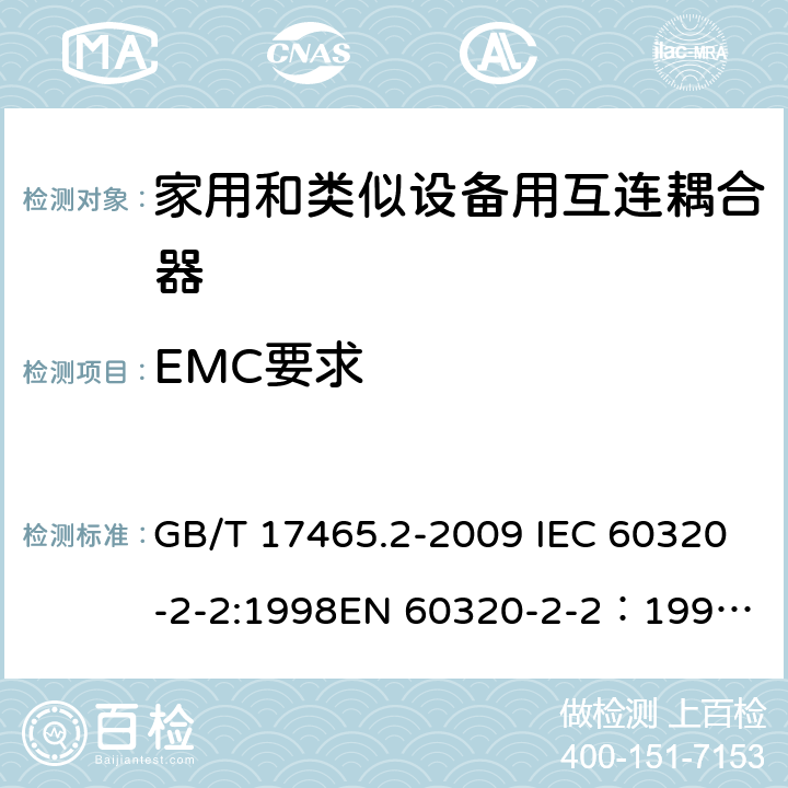 EMC要求 家用和类似用途器具耦合器 第2部分：家用和类似设备用互连耦合器 GB/T 17465.2-2009 IEC 60320-2-2:1998
EN 60320-2-2：1998
AS/NZS 60320.2.2：2004(R2016) 29