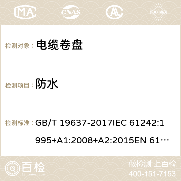 防水 电器附件--家用和类似用途电缆卷盘 GB/T 19637-2017
IEC 61242:1995
+A1:2008+A2:2015
EN 61242:1997+A1:2008
+A2:2016+A13:2017
 15