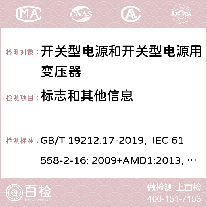 标志和其他信息 电源电压为1100V及以下的变压器、电抗器、电源装置和类似产品的安全 第17部分：开关型电源装置和开关型电源装置用变压器的特殊要求和试验 GB/T 19212.17-2019, IEC 61558-2-16: 2009+AMD1:2013, IEC 61558-2-16: 2009, BS/EN 61558-2-16:2009+A1:2013, AS/NZS 61558.2.16:2010+Amd3:2014, JIS C 61558-2-16:2012 8