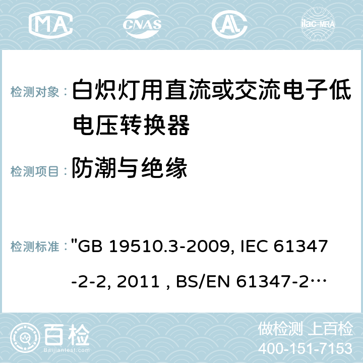 防潮与绝缘 灯的控制装置 第3部分：钨丝灯用直流/交流电子降压转换器的特殊要求"GB 19510.3-2009, IEC 61347-2-2:2011 , BS/EN 61347-2-2:2012, AS/NZS 61347.2.2:2020 JIS C 8147-2-2:2011 " 11