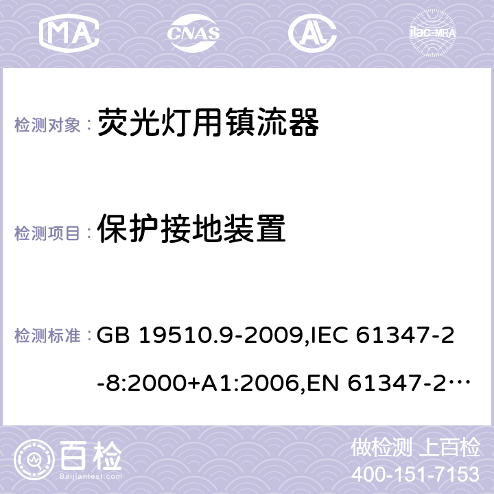 保护接地装置 灯的控制装置　第9部分：荧光灯用镇流器的特殊要求 GB 19510.9-2009,IEC 61347-2-8:2000+A1:2006,EN 61347-2-8:2001+A1:2006,AS/NZS 61347.2.8:2003 10