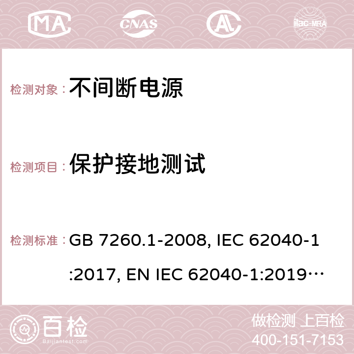 保护接地测试 不间断电源设备 第1-1部分:操作人员触及区使用的UPS的一般规定和安全要求 GB 7260.1-2008, IEC 62040-1:2017, EN IEC 62040-1:2019, AS 62040.1:2019 5.4