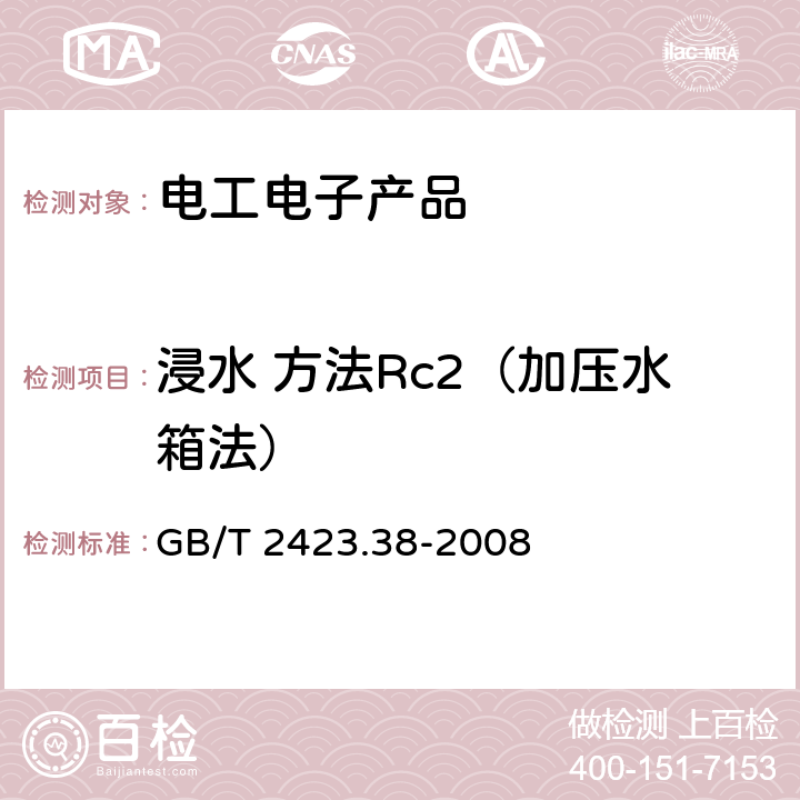 浸水 方法Rc2（加压水箱法） 电工电子产品环境试验 第2部分：试验方法 试验R：水试验方法和导则 GB/T 2423.38-2008 7.3