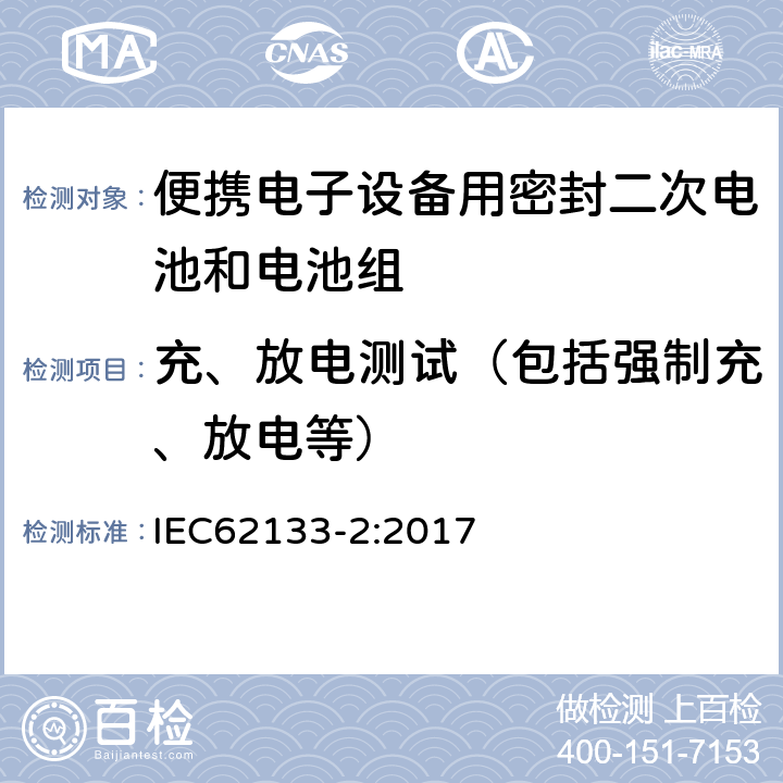 充、放电测试（包括强制充、放电等） 便携电子设备用密封二次电池和电池组安全要求 IEC62133-2:2017 7.3.1
7.3.4
7.3.5
7.3.6 7.3.7 7.3.9