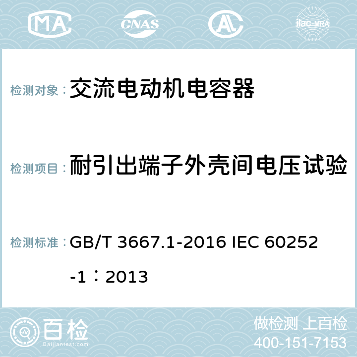 耐引出端子外壳间电压试验 交流电动机电容器 第1部分:总则 性能、试验和额定值 安全要求 安装和运行导则 GB/T 3667.1-2016 
IEC 60252-1：2013 5.8