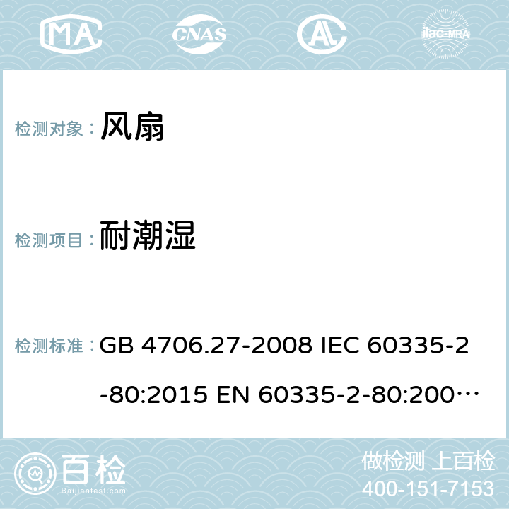 耐潮湿 家用和类似用途电器的安全　第2部分：风扇的特殊要求 GB 4706.27-2008 IEC 60335-2-80:2015 EN 60335-2-80:2003+A1:2004+A2:2009 BS EN 60335-2-80:2003+A2:2009 AS/NZS 60335.2.80:2016 15