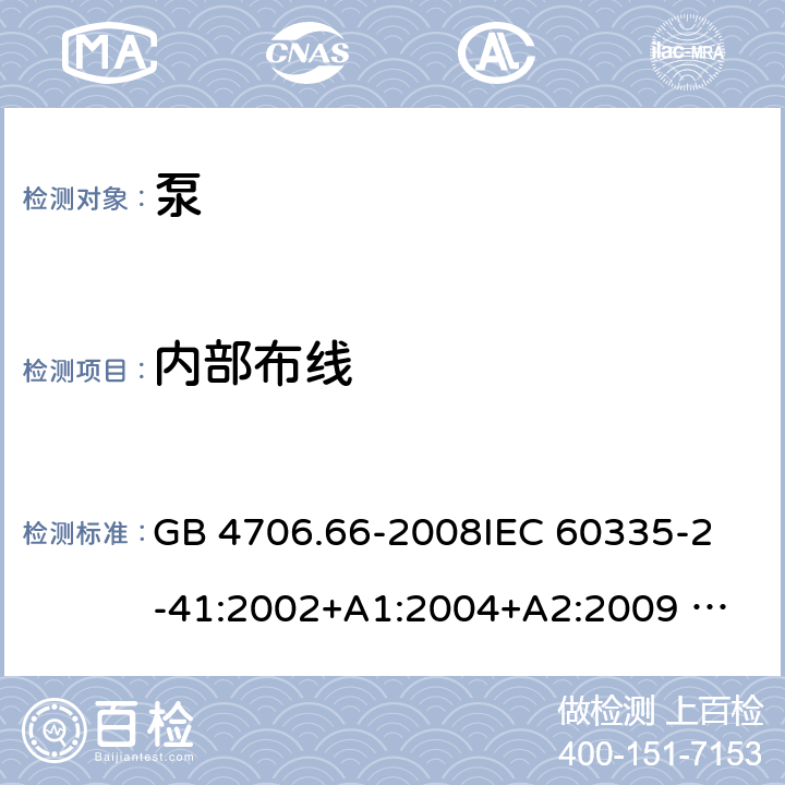 内部布线 泵的特殊要求 GB 4706.66-2008
IEC 60335-2-41:2002+A1:2004+A2:2009 
IEC 60335-2-41:2012 
EN 60335-2-41:2003+A1:2004+A2:2010
AS/NZS 60335.2.41: 2013 
AS/NZS 60335.2.41: 2013/ Amdt 1:2018 23