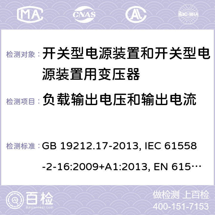 负载输出电压和输出电流 电源电压为1 100V及以下的变压器、电抗器、电源装置和类似产品的安全 第17部分：开关型电源装置和开关型电源装置用变压器的特殊要求和试验 GB 19212.17-2013, IEC 61558-2-16:2009+A1:2013, EN 61558-2-16:2009+A1:2013, AS/NZS 61558.2.16:2010+A1:2010+A2:2012+A3:2014 11
