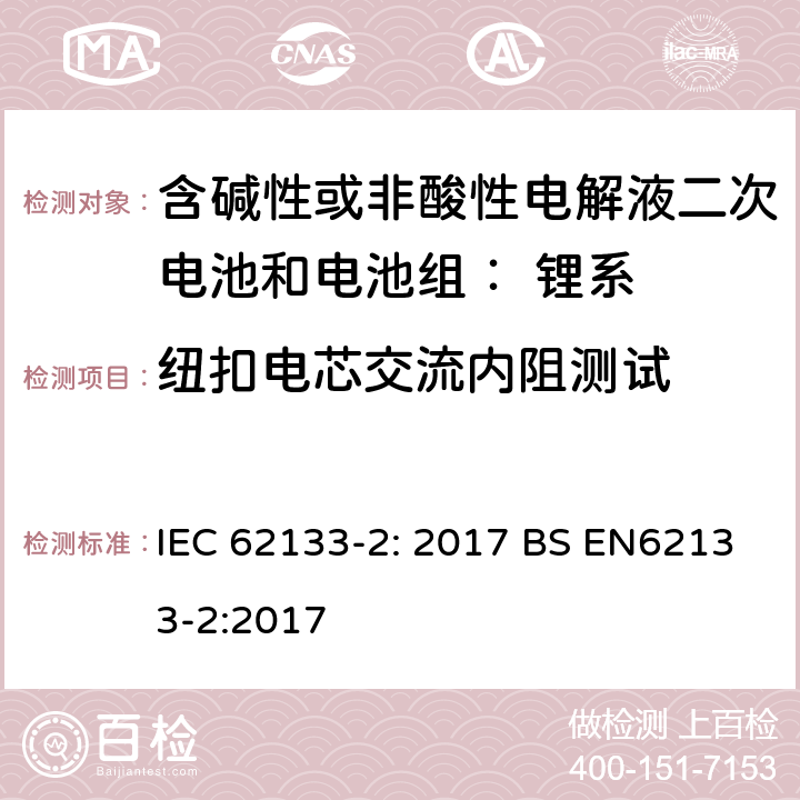 纽扣电芯交流内阻测试 IEC 62133-2-2017 含碱性或其他非酸性电解质的二次电池和便携式密封二次电池及其制造的电池的安全要求 便携式应用第1部分:锂系统